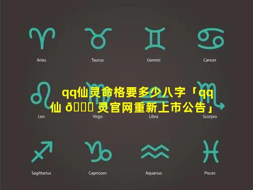 qq仙灵命格要多少八字「qq仙 🐋 灵官网重新上市公告」